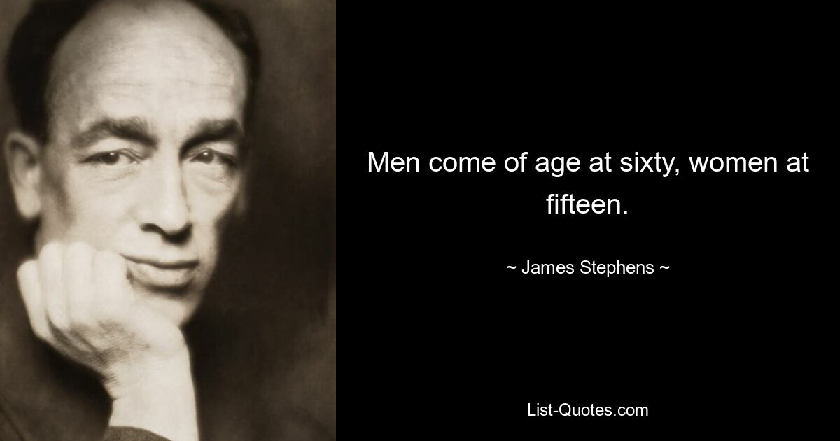 Men come of age at sixty, women at fifteen. — © James Stephens