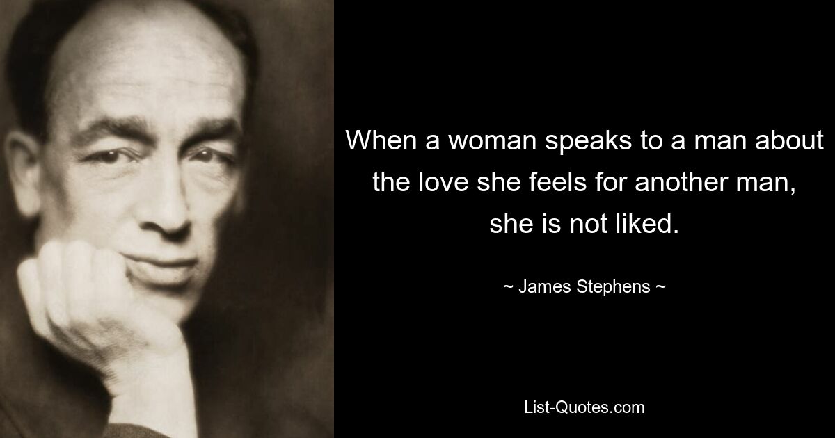 When a woman speaks to a man about the love she feels for another man, she is not liked. — © James Stephens