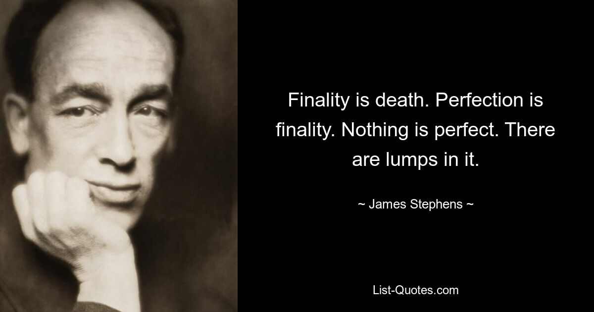 Finality is death. Perfection is finality. Nothing is perfect. There are lumps in it. — © James Stephens