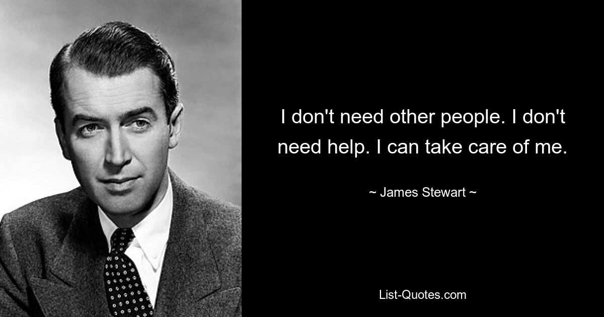 I don't need other people. I don't need help. I can take care of me. — © James Stewart