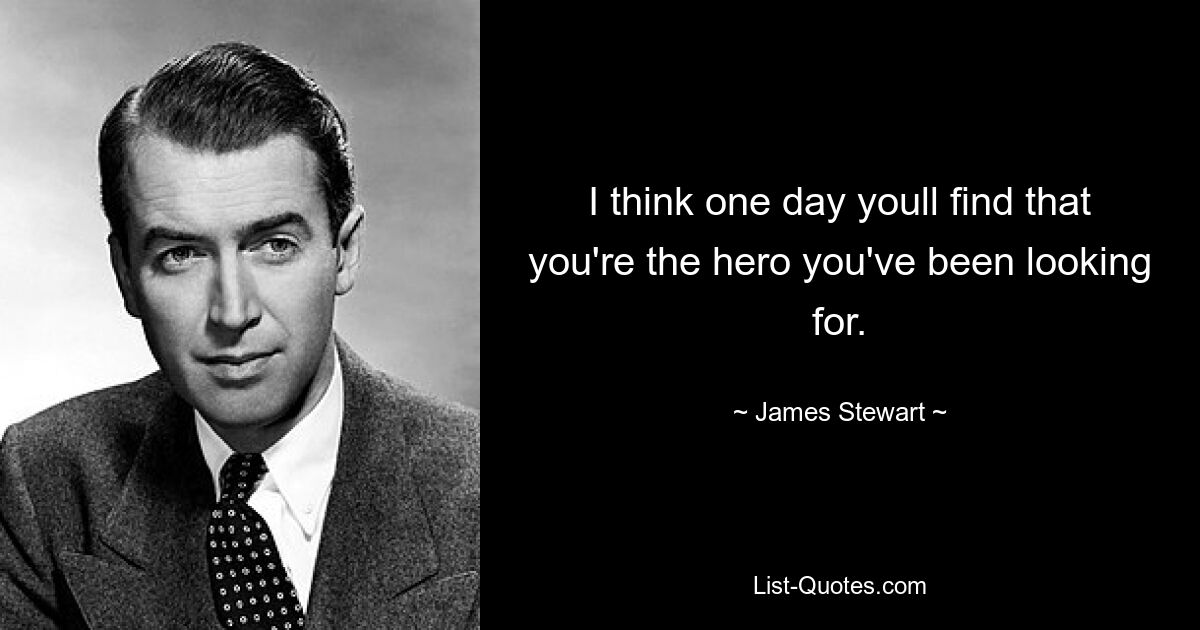 I think one day youll find that you're the hero you've been looking for. — © James Stewart