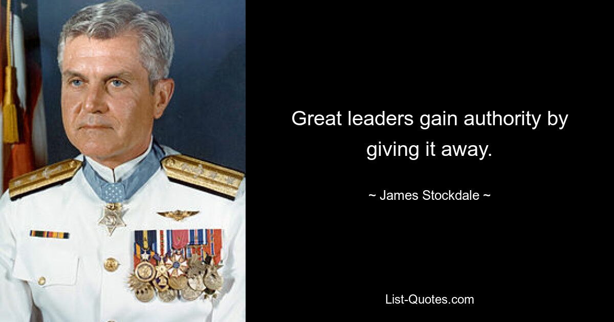 Great leaders gain authority by giving it away. — © James Stockdale