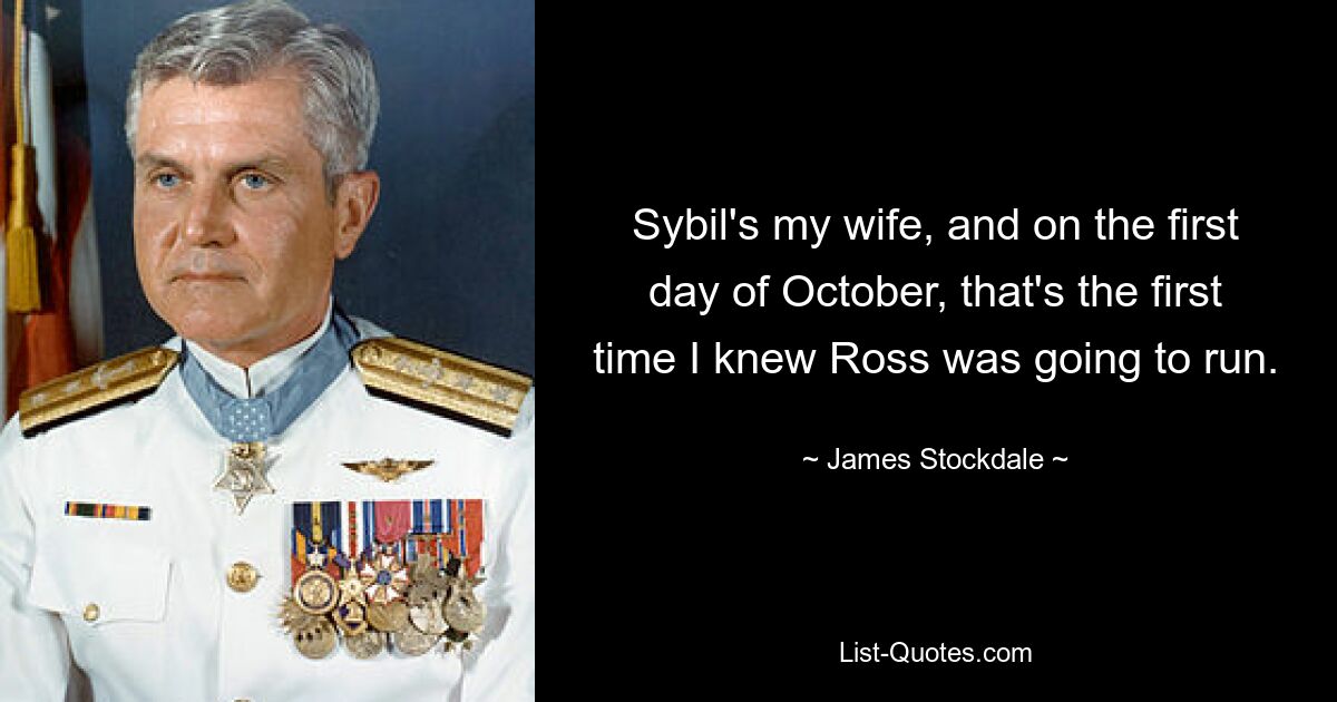 Sybil's my wife, and on the first day of October, that's the first time I knew Ross was going to run. — © James Stockdale