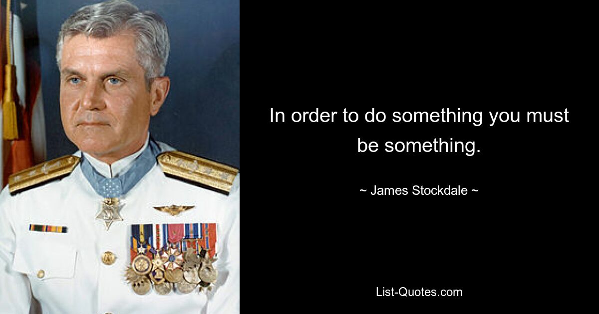 In order to do something you must be something. — © James Stockdale