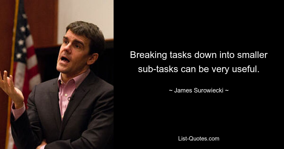 Breaking tasks down into smaller sub-tasks can be very useful. — © James Surowiecki