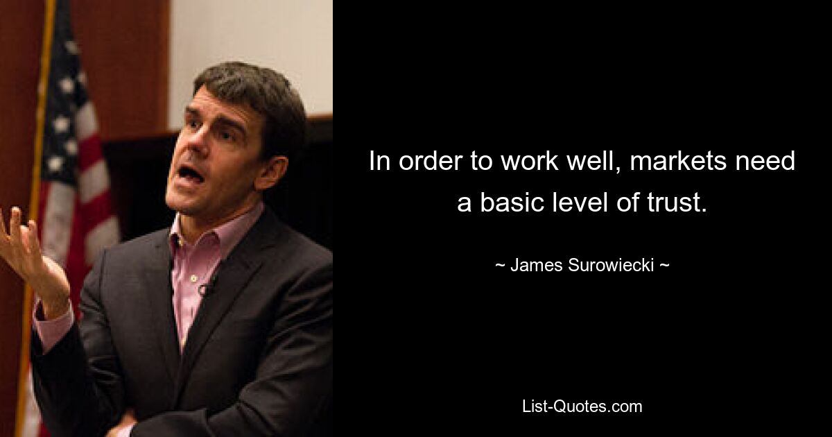 In order to work well, markets need a basic level of trust. — © James Surowiecki