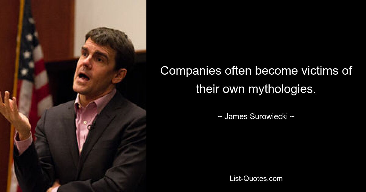 Companies often become victims of their own mythologies. — © James Surowiecki