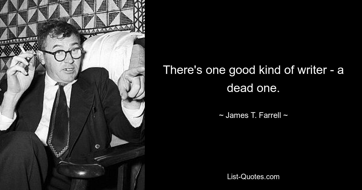 There's one good kind of writer - a dead one. — © James T. Farrell