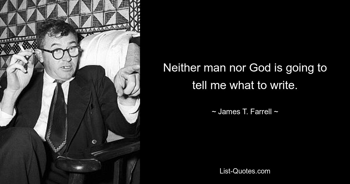 Neither man nor God is going to tell me what to write. — © James T. Farrell