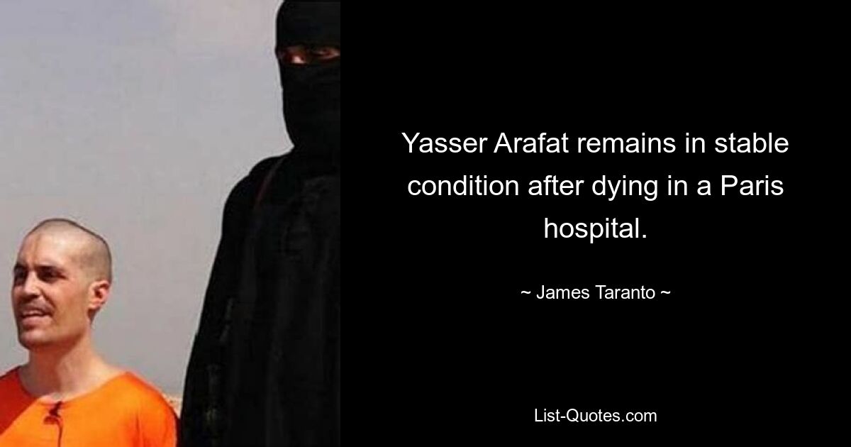 Yasser Arafat remains in stable condition after dying in a Paris hospital. — © James Taranto