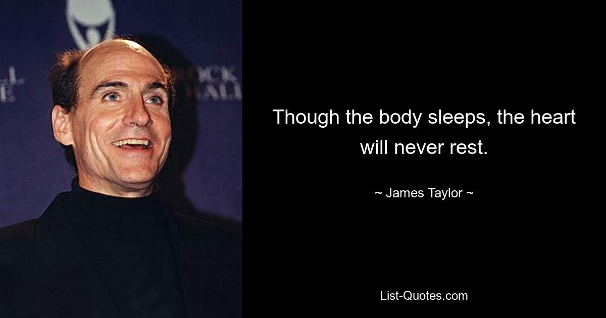 Though the body sleeps, the heart will never rest. — © James Taylor