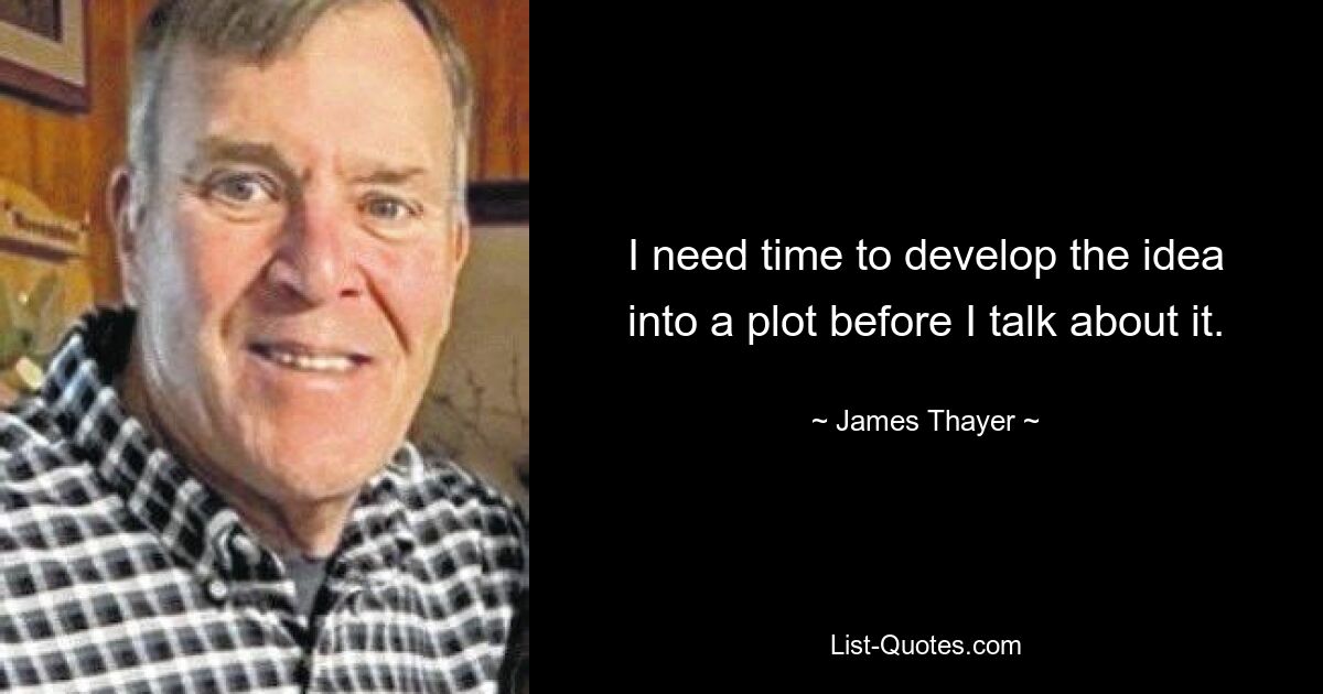 I need time to develop the idea into a plot before I talk about it. — © James Thayer