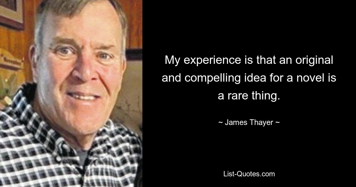 My experience is that an original and compelling idea for a novel is a rare thing. — © James Thayer