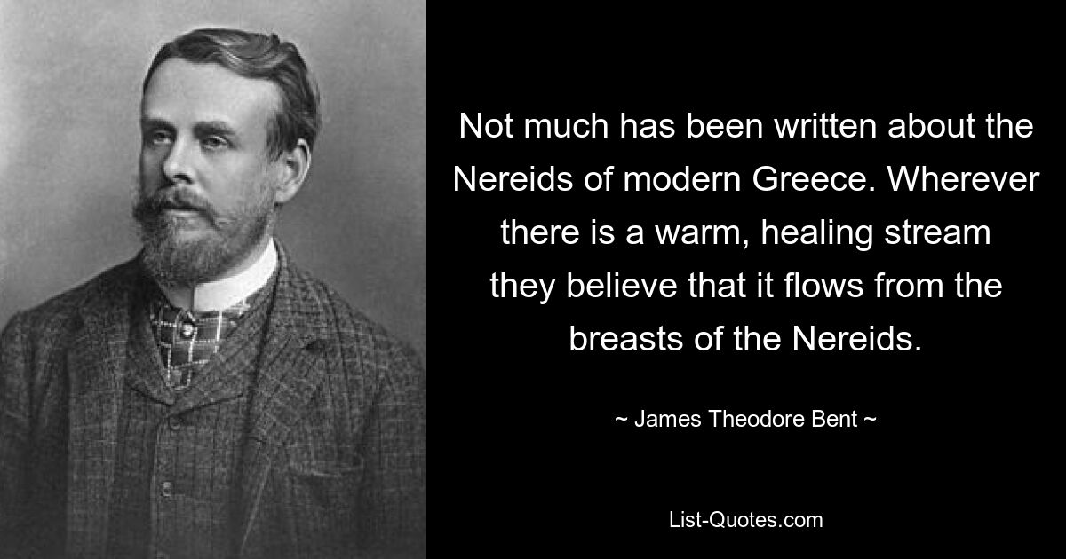 Not much has been written about the Nereids of modern Greece. Wherever there is a warm, healing stream they believe that it flows from the breasts of the Nereids. — © James Theodore Bent