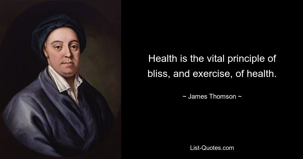 Health is the vital principle of bliss, and exercise, of health. — © James Thomson