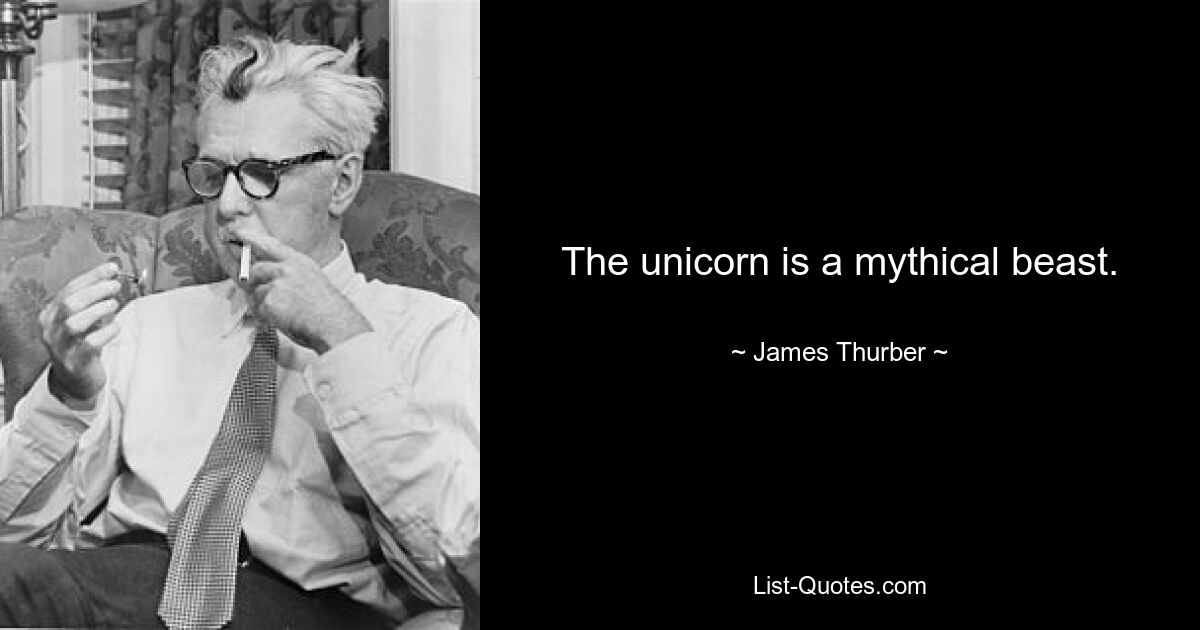 The unicorn is a mythical beast. — © James Thurber