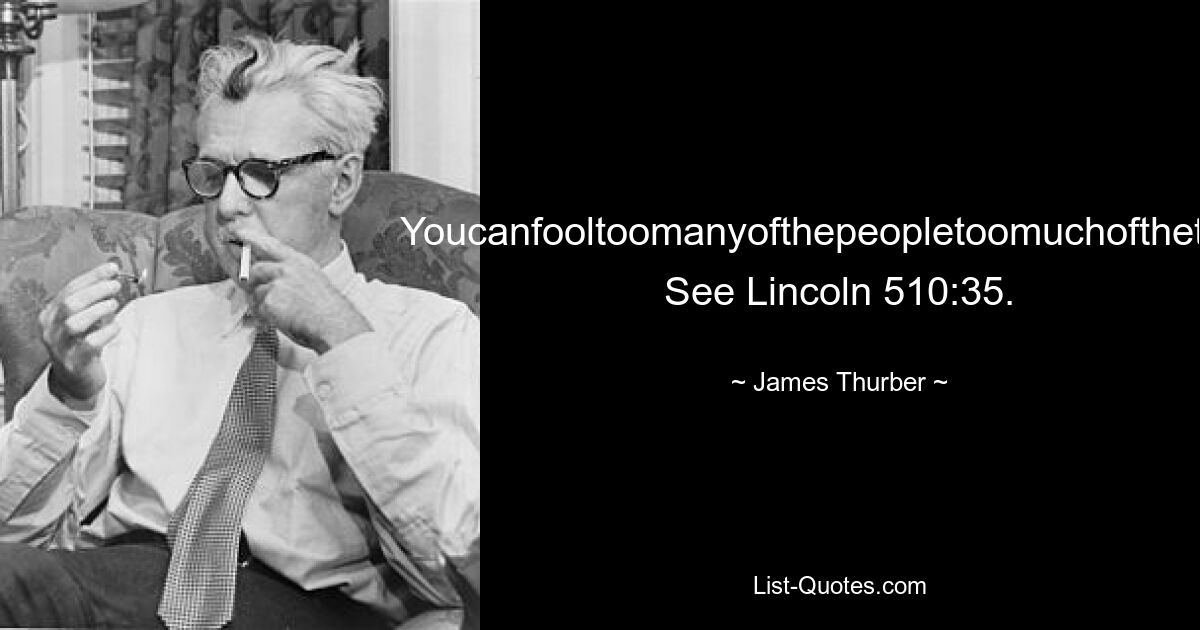 Youcanfooltoomanyofthepeopletoomuchofthetime. See Lincoln 510:35. — © James Thurber