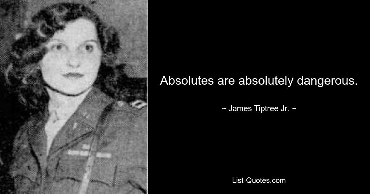 Absolutes are absolutely dangerous. — © James Tiptree Jr.