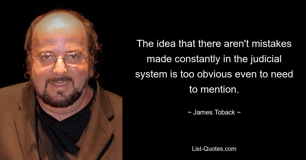 The idea that there aren't mistakes made constantly in the judicial system is too obvious even to need to mention. — © James Toback