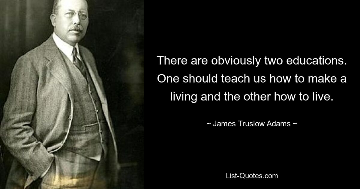 There are obviously two educations. One should teach us how to make a living and the other how to live. — © James Truslow Adams