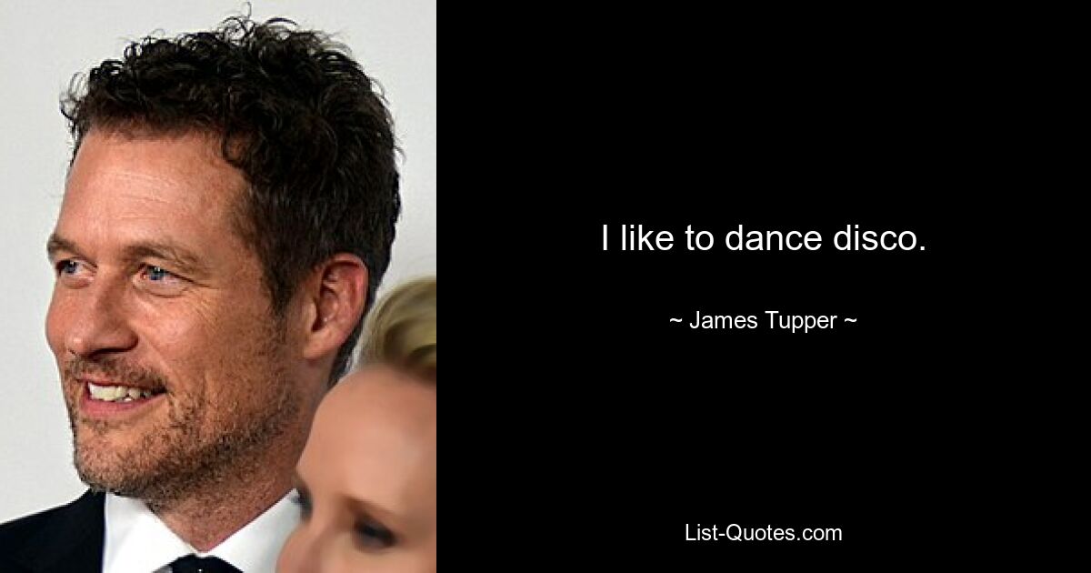 I like to dance disco. — © James Tupper