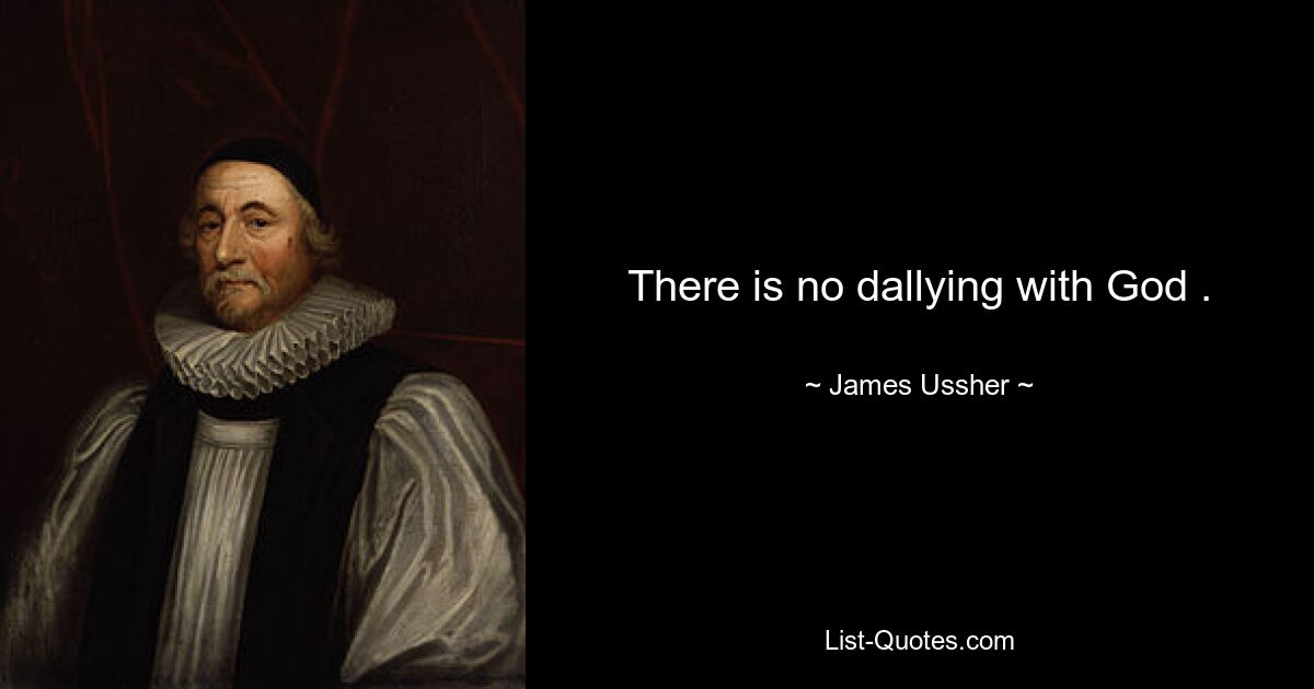 There is no dallying with God . — © James Ussher