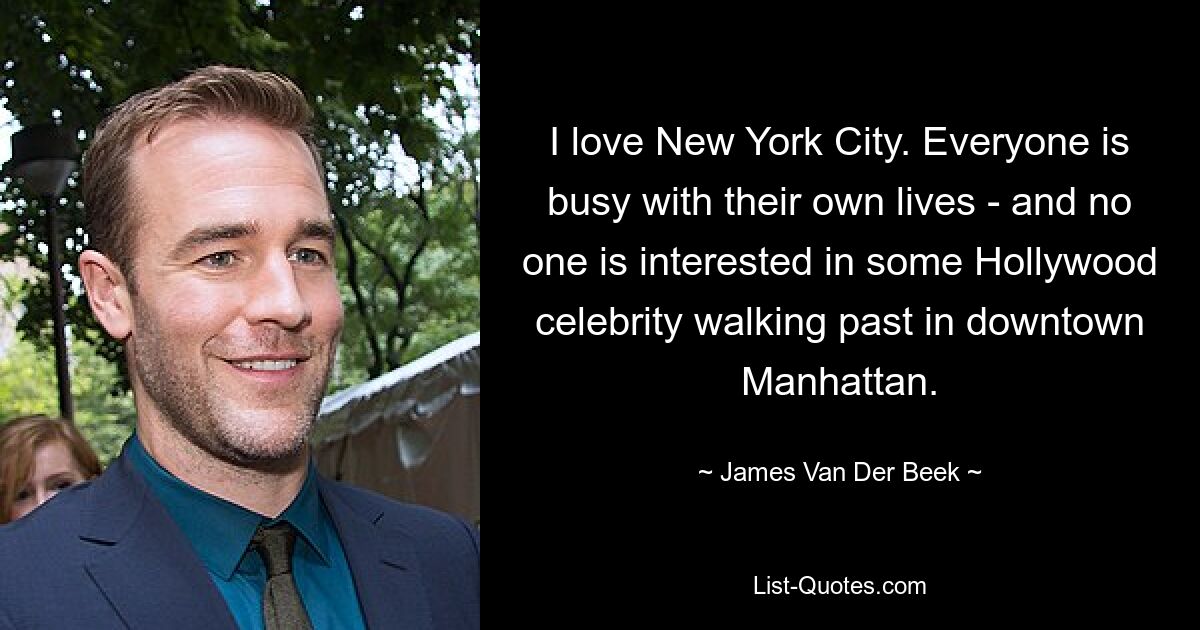 I love New York City. Everyone is busy with their own lives - and no one is interested in some Hollywood celebrity walking past in downtown Manhattan. — © James Van Der Beek