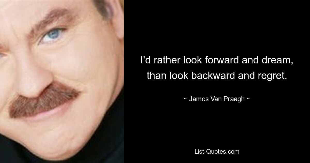 I'd rather look forward and dream, than look backward and regret. — © James Van Praagh