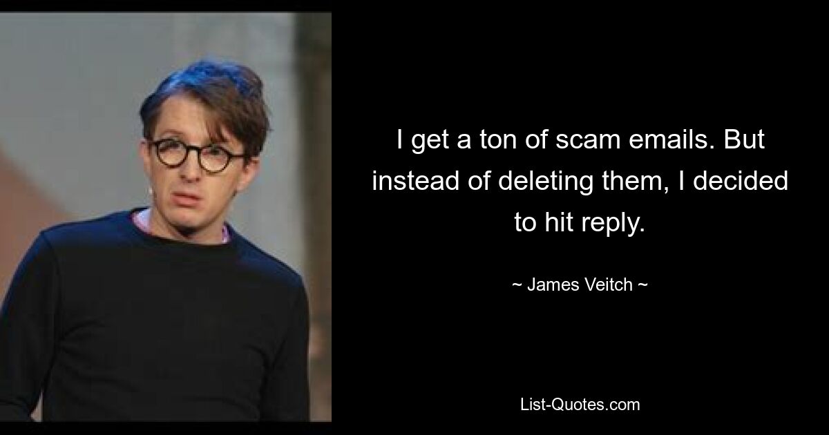 I get a ton of scam emails. But instead of deleting them, I decided to hit reply. — © James Veitch