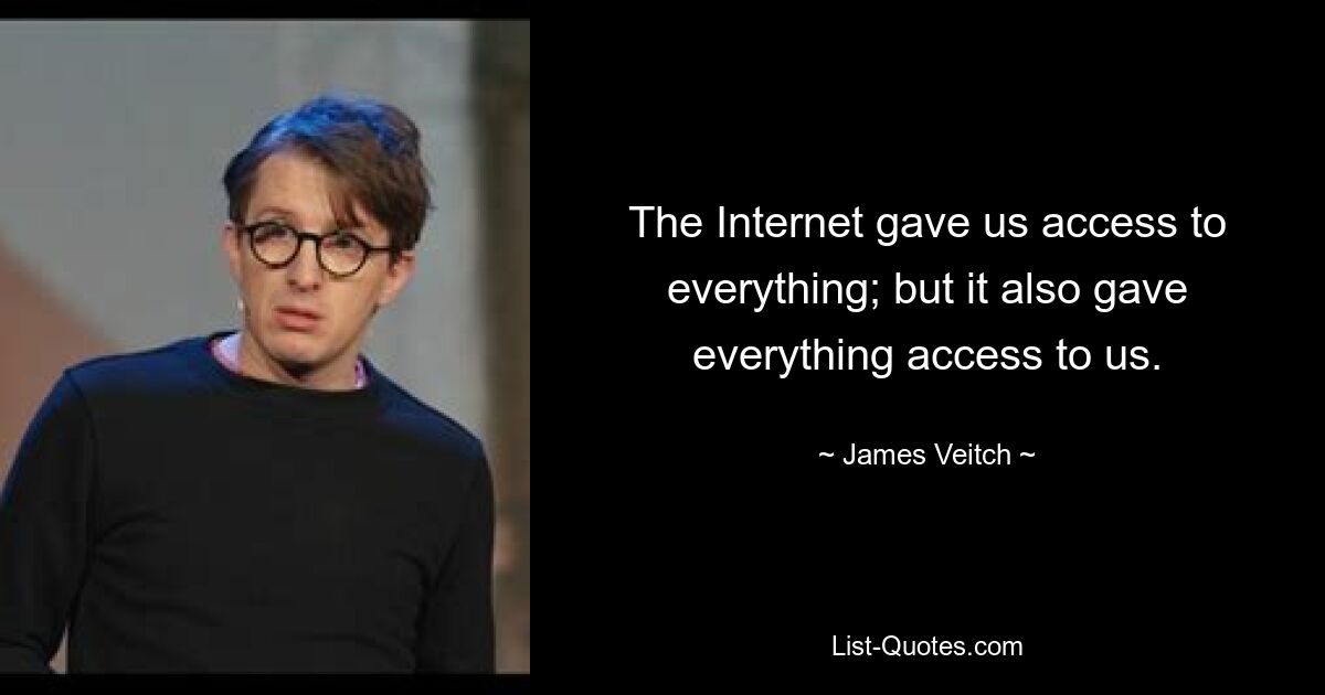 The Internet gave us access to everything; but it also gave everything access to us. — © James Veitch