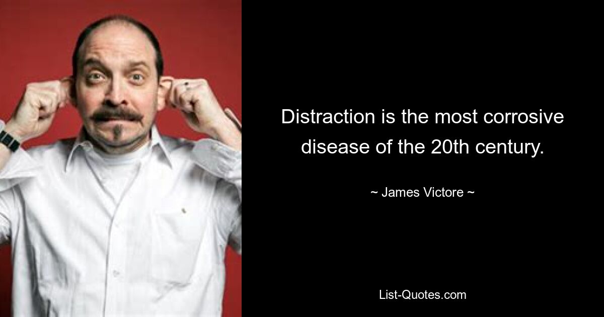 Distraction is the most corrosive disease of the 20th century. — © James Victore