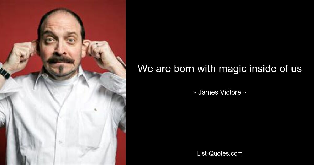 We are born with magic inside of us — © James Victore