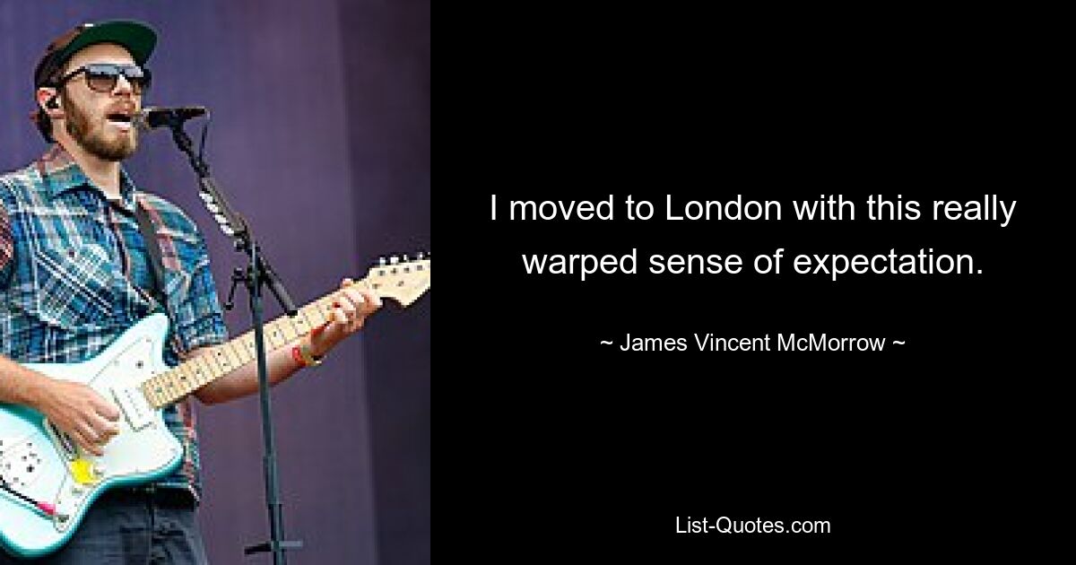 I moved to London with this really warped sense of expectation. — © James Vincent McMorrow