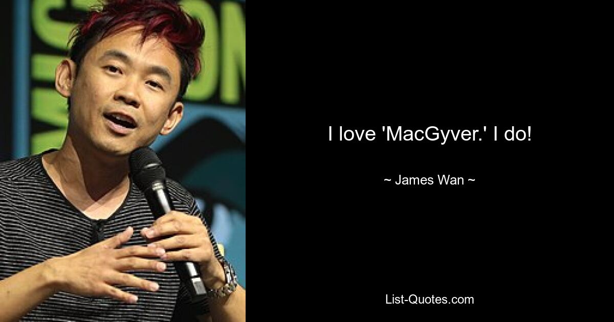 I love 'MacGyver.' I do! — © James Wan