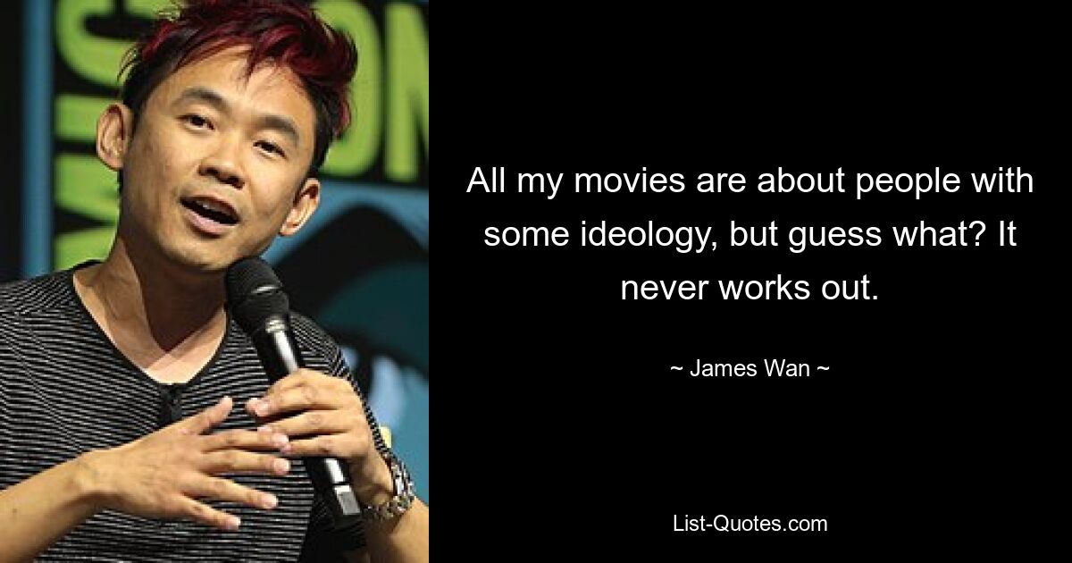 All my movies are about people with some ideology, but guess what? It never works out. — © James Wan