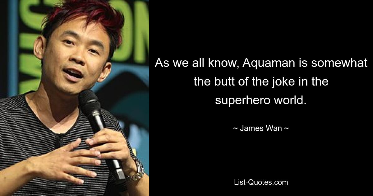 As we all know, Aquaman is somewhat the butt of the joke in the superhero world. — © James Wan