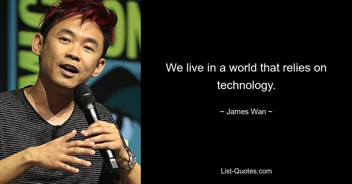 We live in a world that relies on technology. — © James Wan