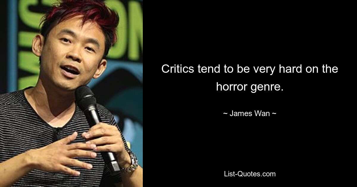 Critics tend to be very hard on the horror genre. — © James Wan