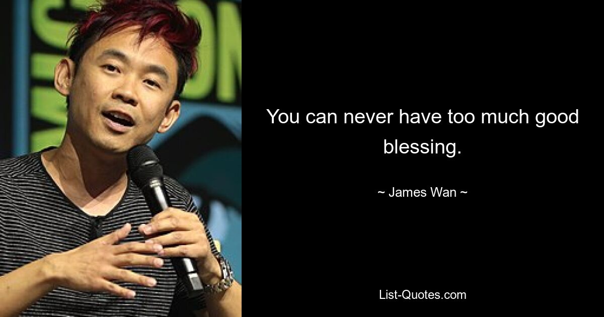 You can never have too much good blessing. — © James Wan