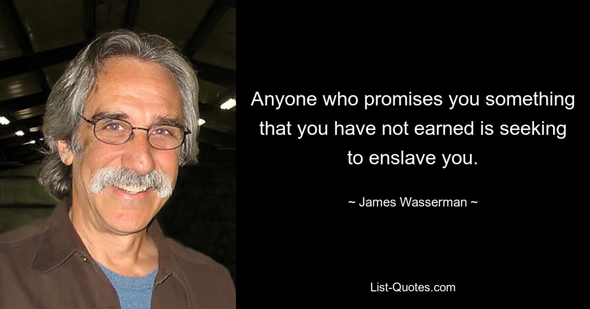 Anyone who promises you something that you have not earned is seeking to enslave you. — © James Wasserman