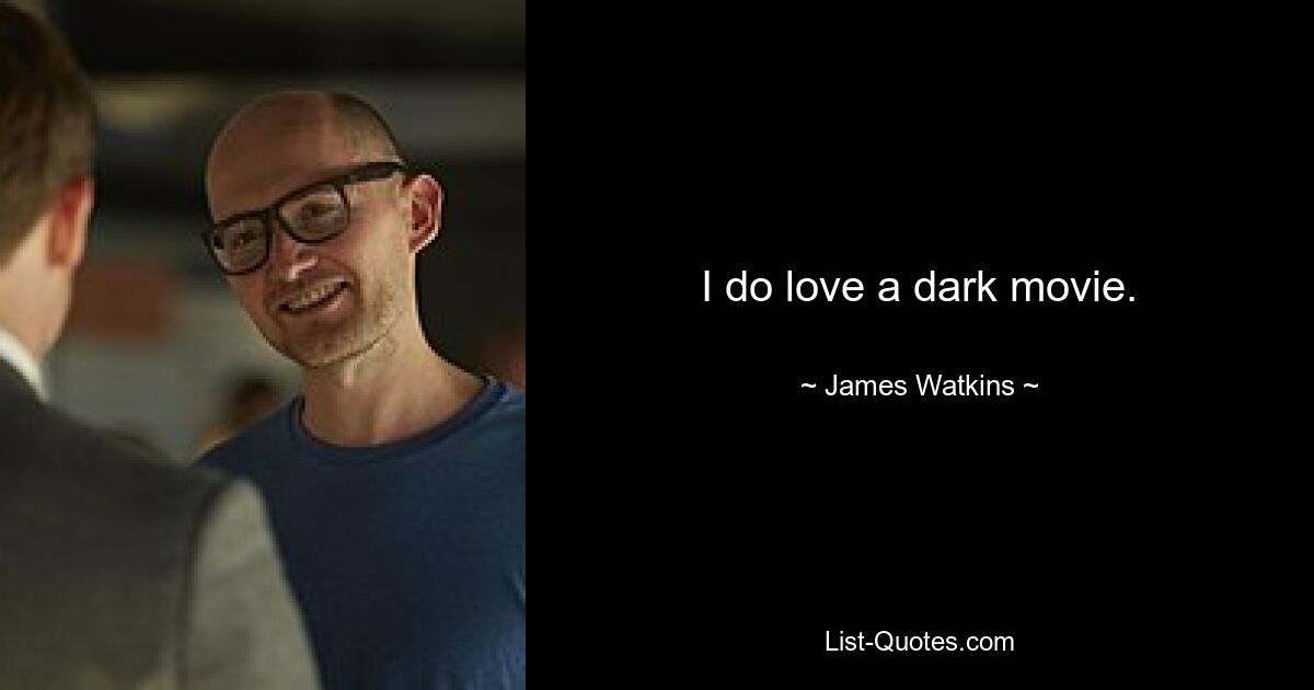 I do love a dark movie. — © James Watkins