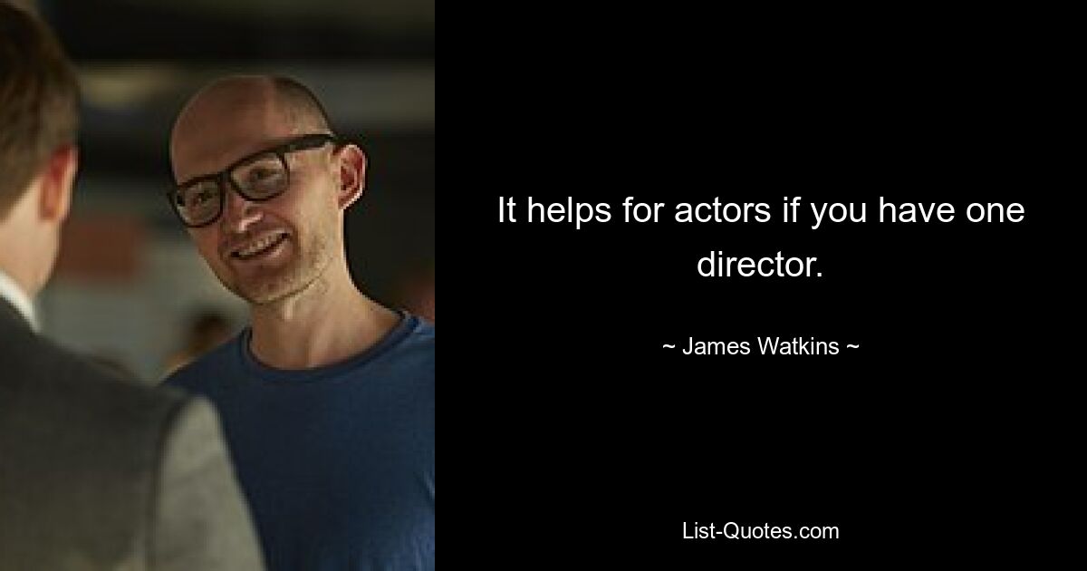 It helps for actors if you have one director. — © James Watkins