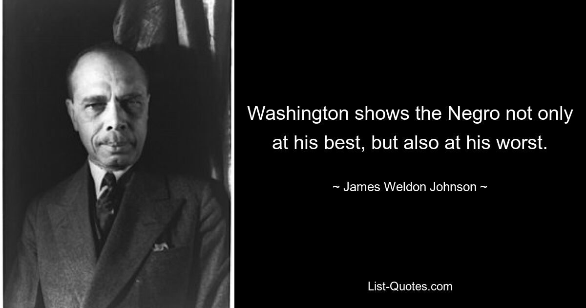 Washington shows the Negro not only at his best, but also at his worst. — © James Weldon Johnson