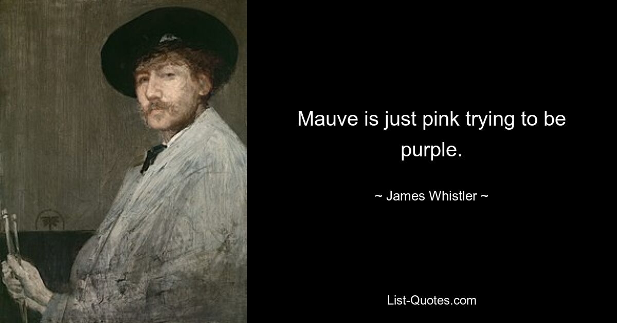 Mauve is just pink trying to be purple. — © James Whistler