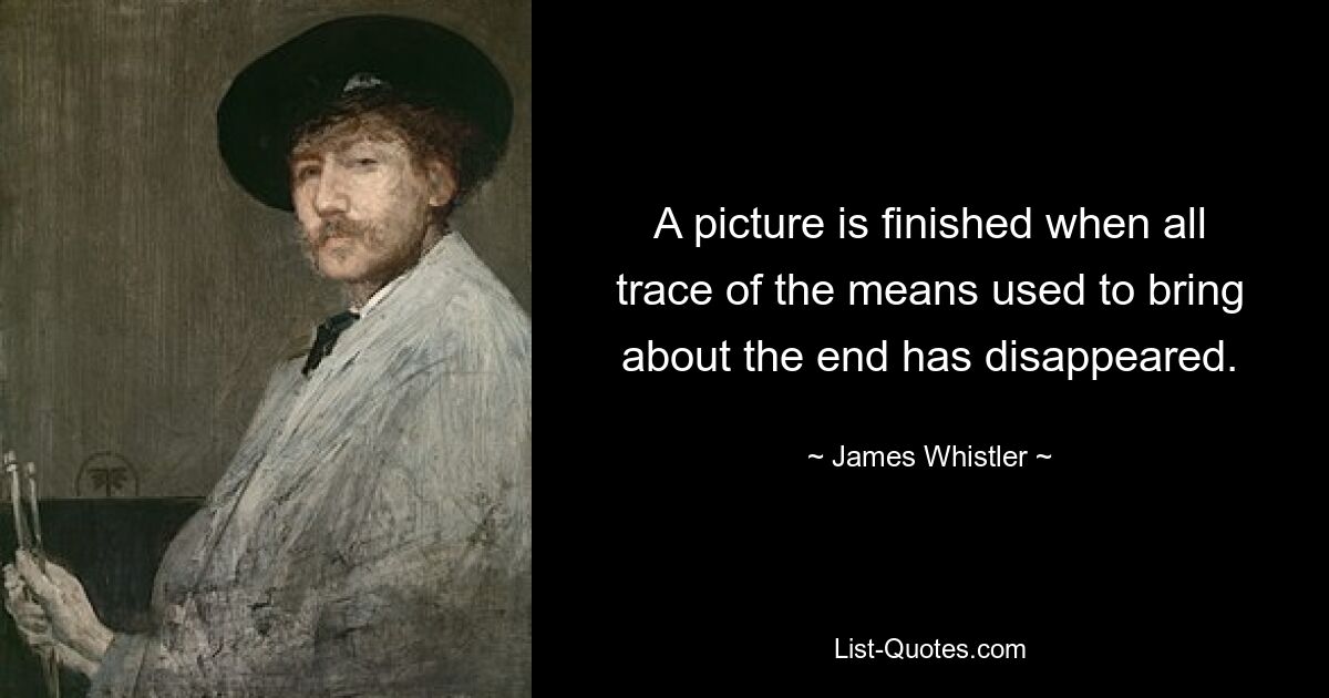 A picture is finished when all trace of the means used to bring about the end has disappeared. — © James Whistler