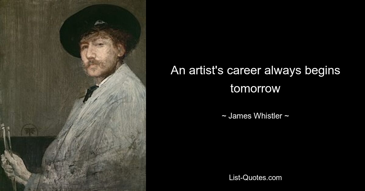 An artist's career always begins tomorrow — © James Whistler