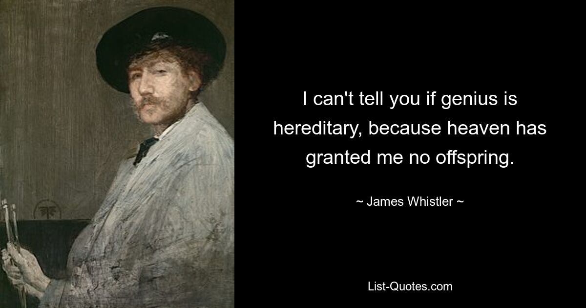 I can't tell you if genius is hereditary, because heaven has granted me no offspring. — © James Whistler