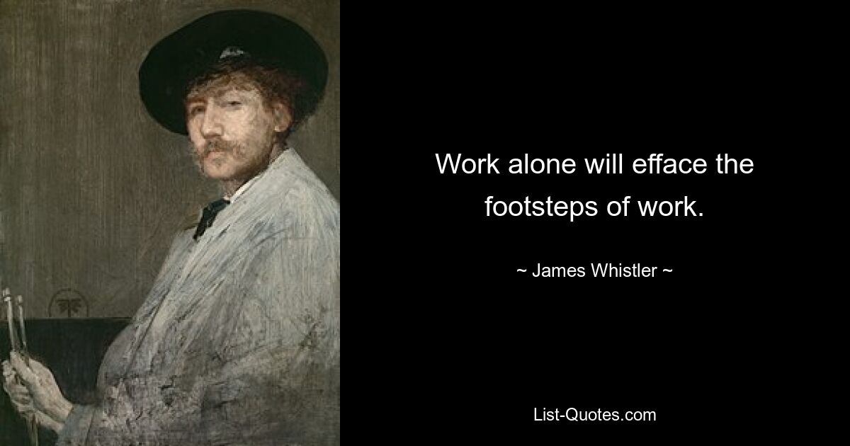 Work alone will efface the footsteps of work. — © James Whistler