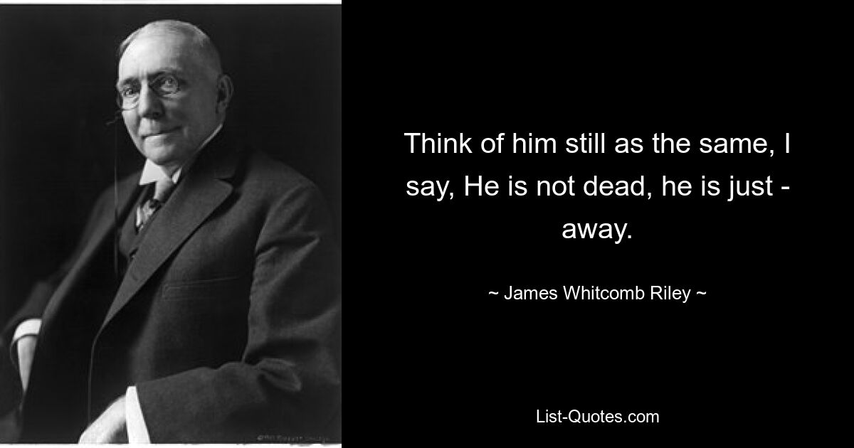 Думай о нем все так же, говорю я, Он не умер, он просто - далеко. — © Джеймс Уиткомб Райли 