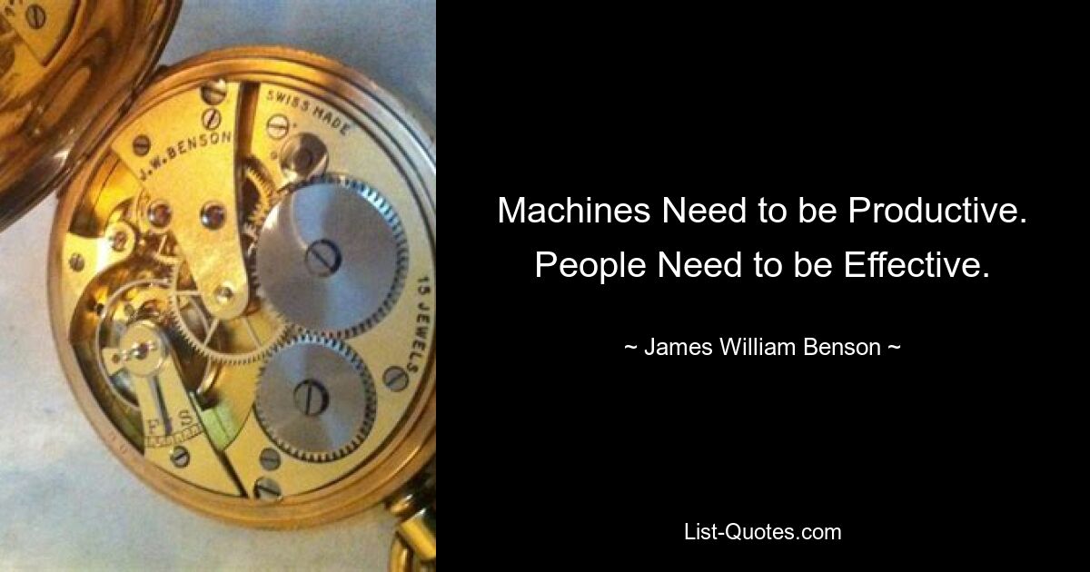 Machines Need to be Productive. People Need to be Effective. — © James William Benson